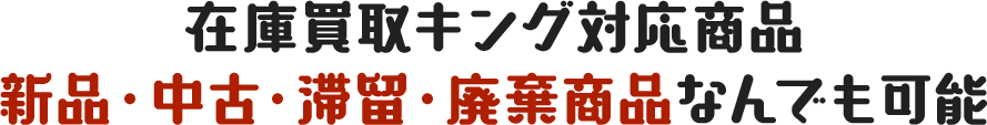 在庫買取キング対応商品新品・中古・滞留・廃棄商品なんでも可能